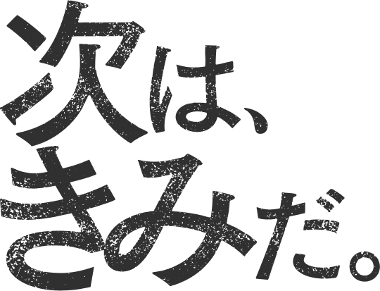 次は、きみだ。